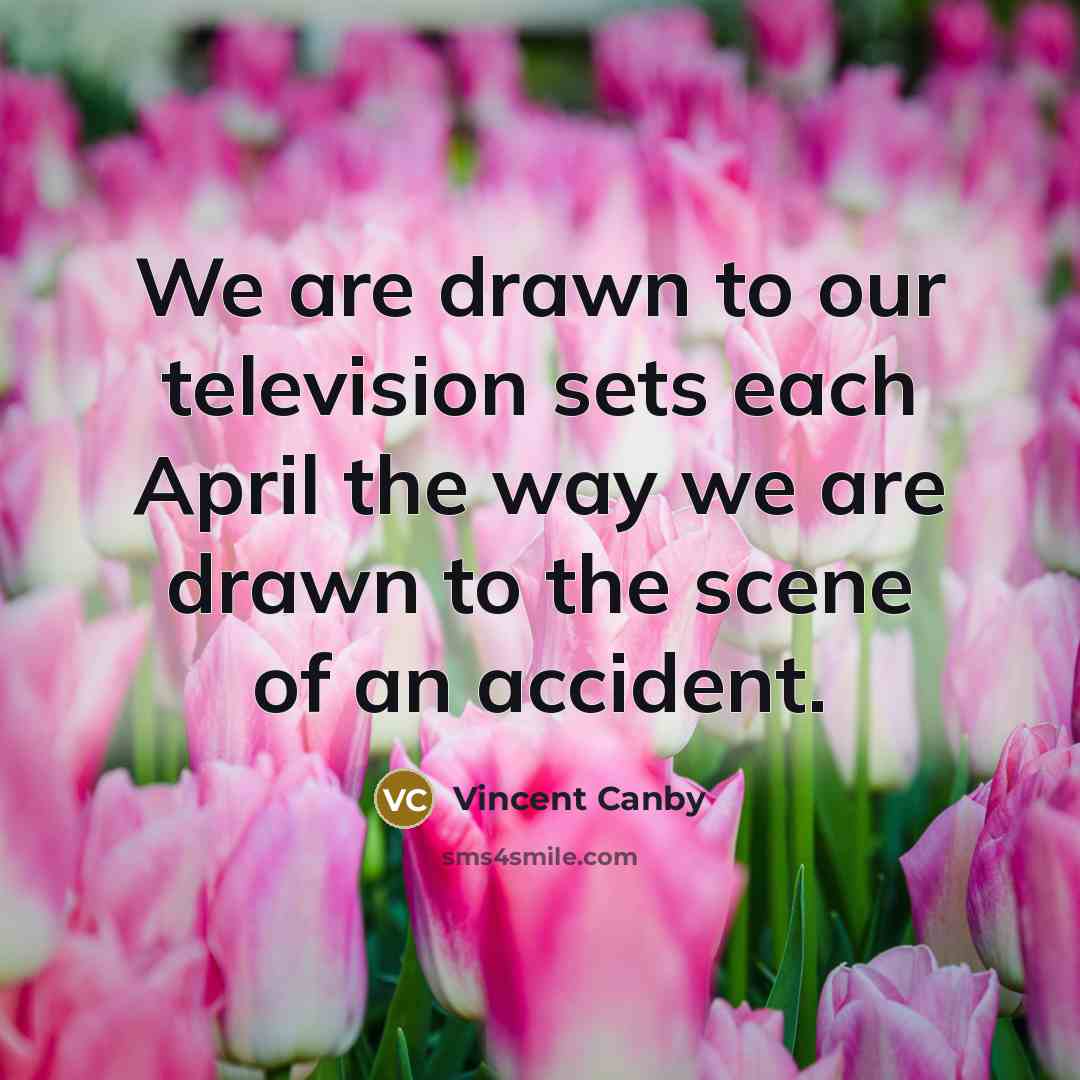 “We are drawn to our television sets each April the…” quote by Vincent Canby