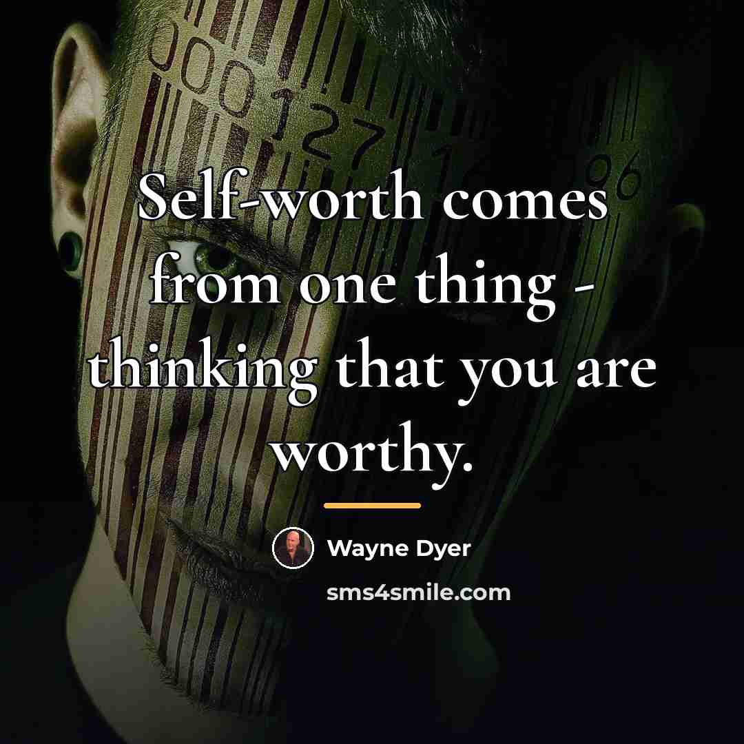 “Self-worth comes from one thing - thinking that you are…” quote by Wayne Dyer
