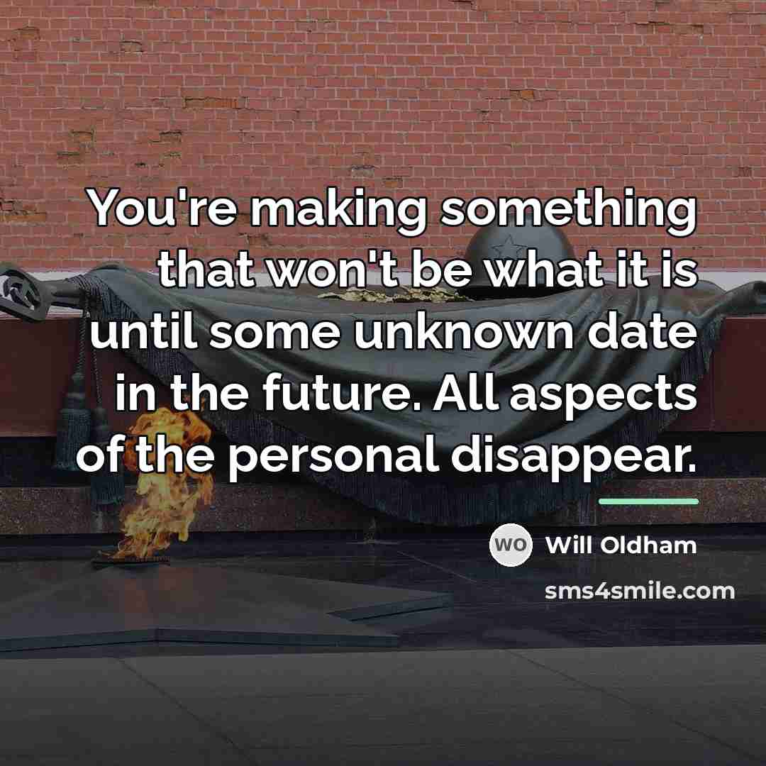 “You're making something that won't be what it is until…” quote by Will Oldham