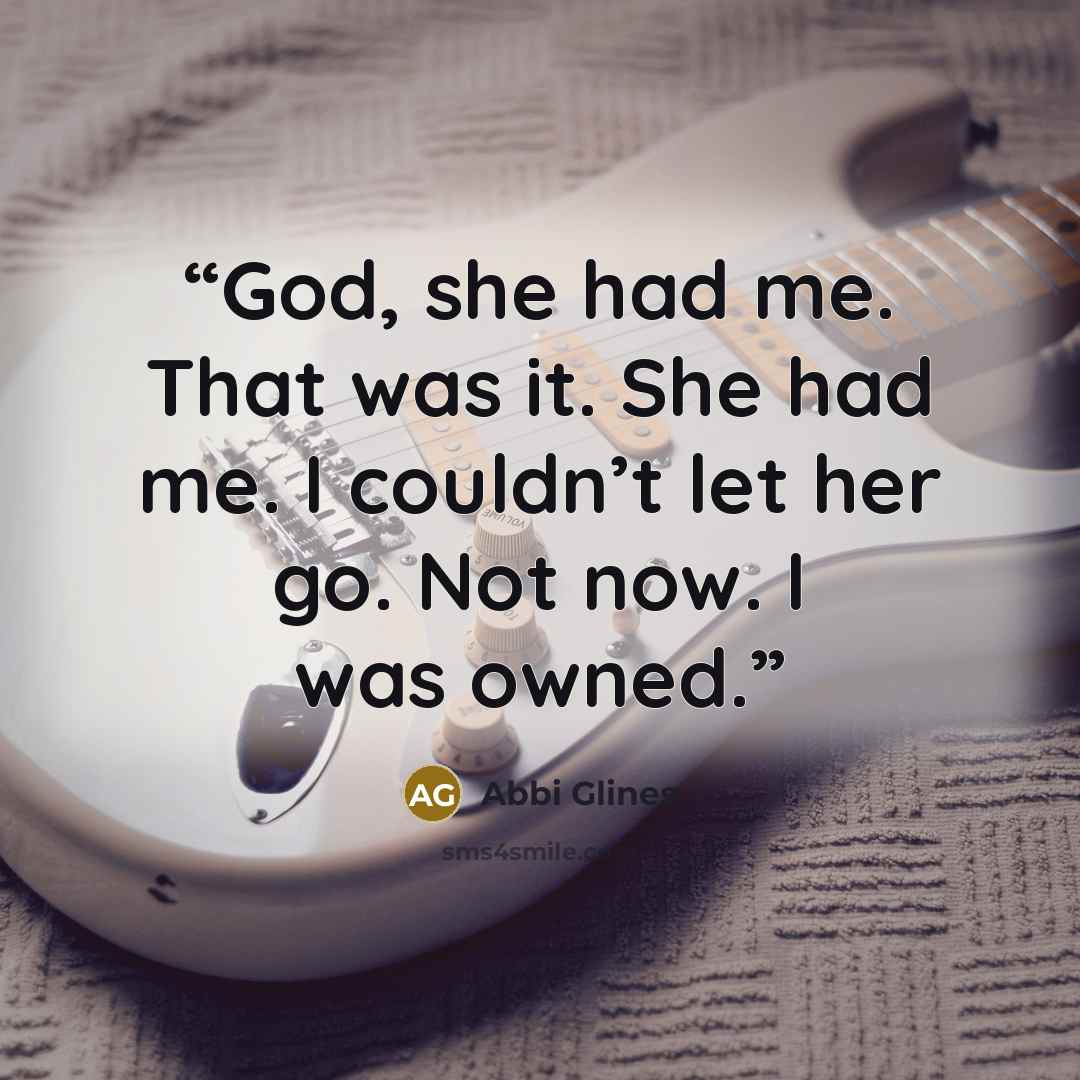 “God, she had me. That was it. She had me. I couldn’t let her go. Not now. I was owned.” quote by Abbi Glines