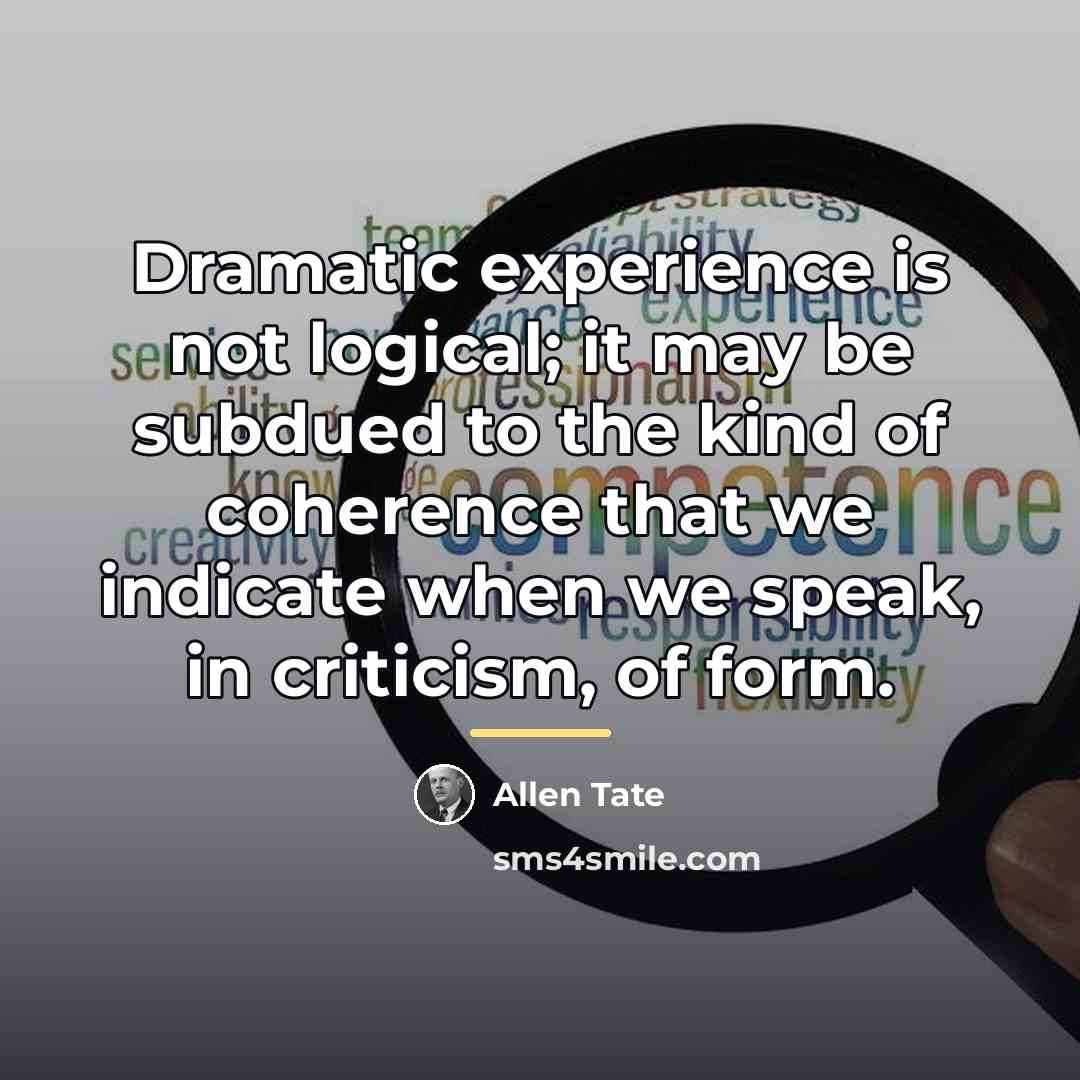 “Dramatic experience is not logical; it may be subdued to…” quote by Allen Tate