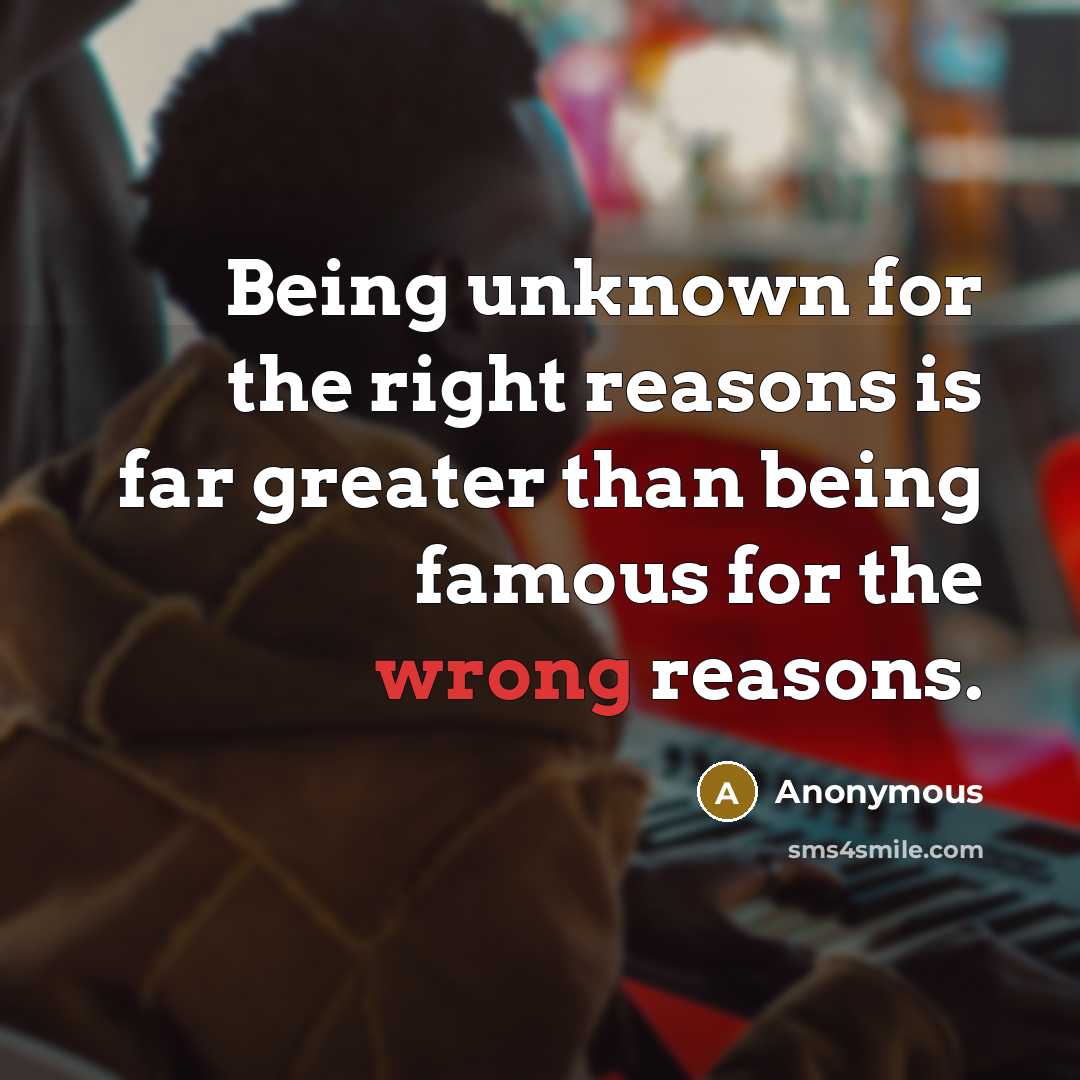 “Being unknown for the right reasons is far greater than…” quote by Anonymous