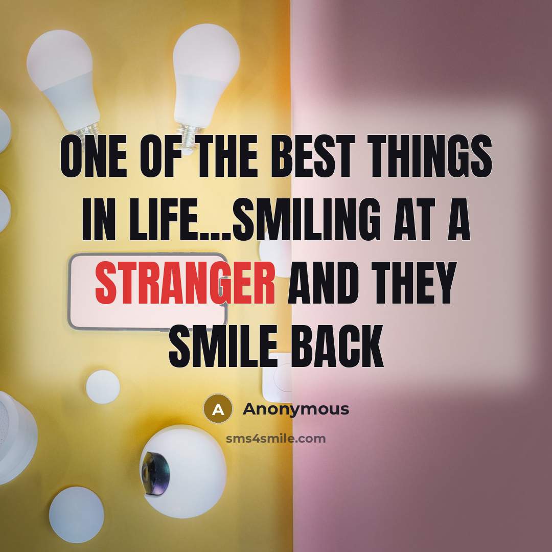 “One of the best things in life...smiling at a stranger and they smile back” quote by Anonymous