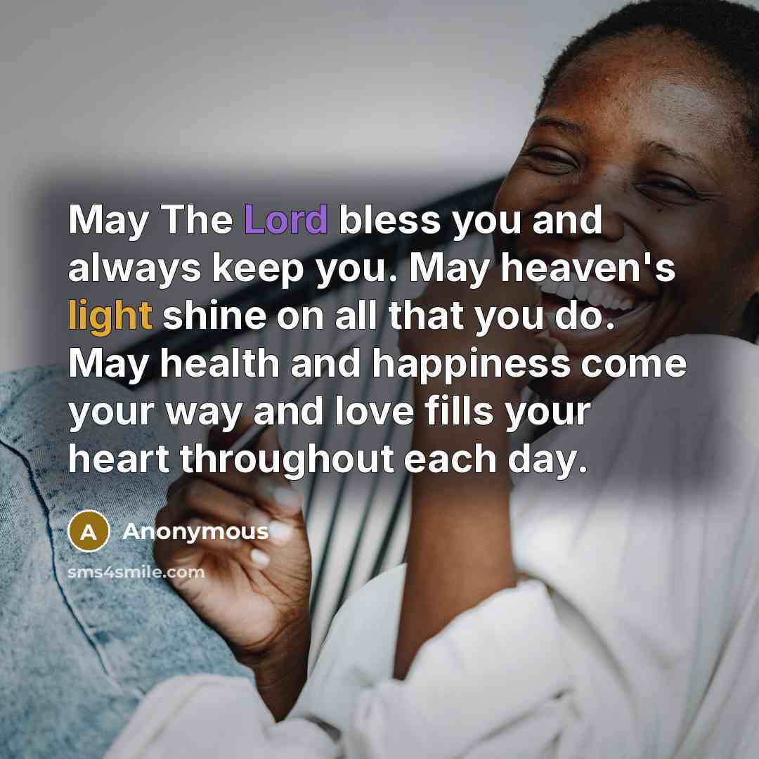 “May The Lord bless you and always keep you. May heaven's light shine on all that you do. May health and happiness come your way and love fills your heart throughout each day.” quote by Anonymous