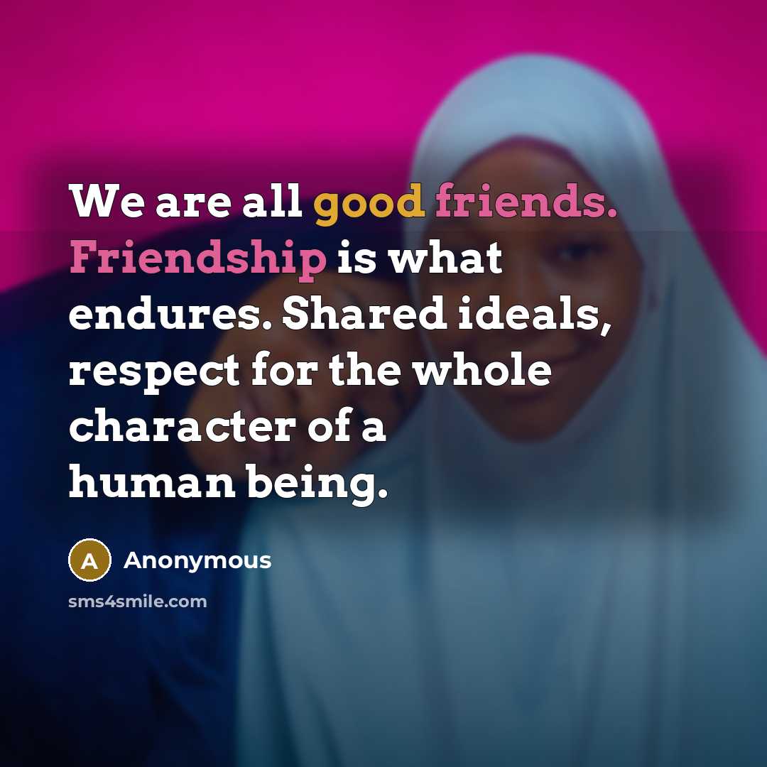 “We are all good friends. Friendship is what endures. Shared…” quote by Anonymous
