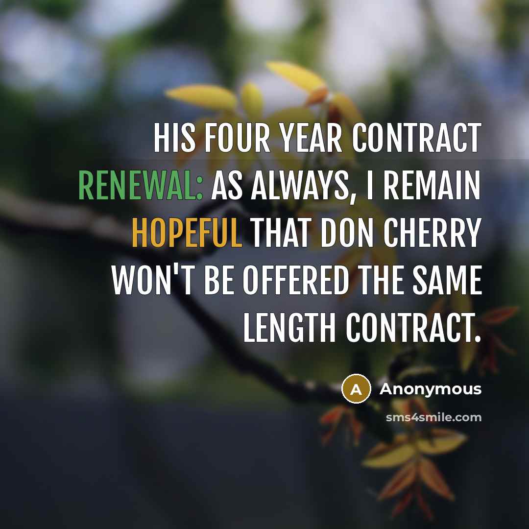 “His four year contract renewal: As always, I remain hopeful that Don Cherry won't be offered the same length contract.” quote by Anonymous