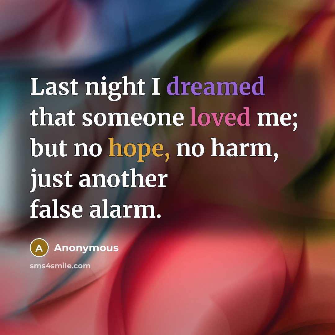 “Last night I dreamed that someone loved me; but no hope, no harm, just another false alarm.” quote by Anonymous