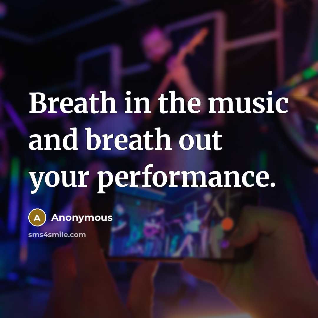 “Breath in the music and breath out your performance.…” quote by Anonymous