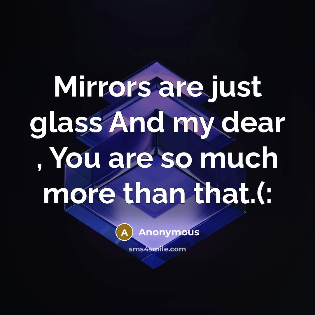 “Mirrors are just glass And my dear , You are so much more than that.(:” quote by Anonymous
