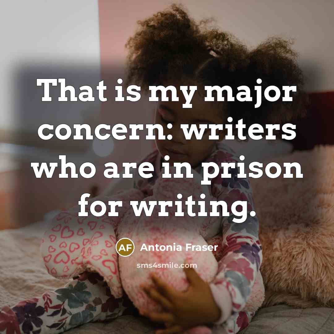 “That is my major concern: writers who are in prison…” quote by Antonia Fraser