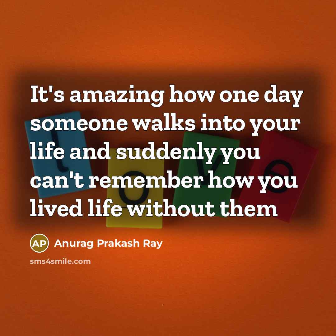 “It's amazing how one day someone walks into your life…” quote by Anurag Prakash Ray
