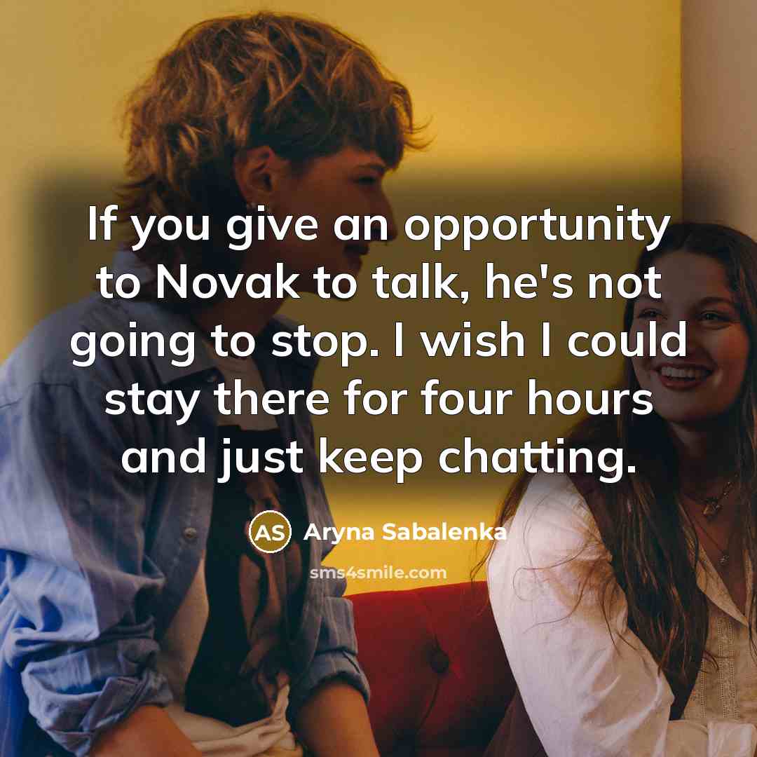 “If you give an opportunity to Novak to talk, he's not going to stop. I wish I could stay there for four hours and just keep chatting.” quote by Aryna Sabalenka