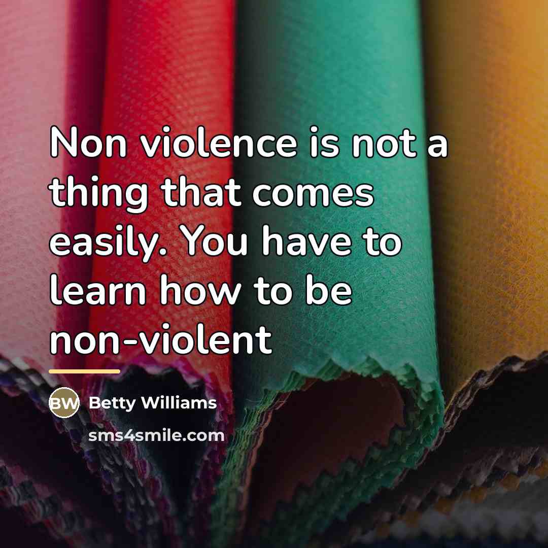 “Non violence is not a thing that comes easily. You…” quote by Betty Williams