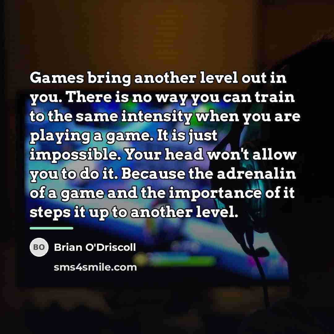 “Games bring another level out in you. There is no…” quote by Brian O'Driscoll