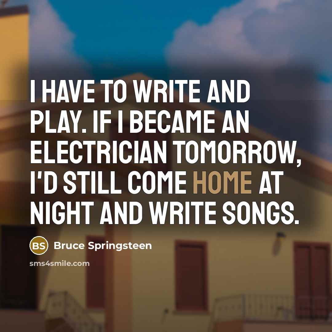 “I have to write and play. If I became an…” quote by Bruce Springsteen
