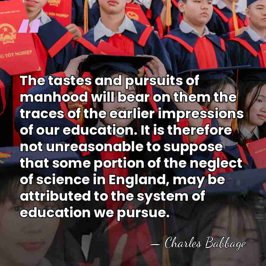 The tastes and pursuits of manhood will bear on them the traces&hellip; - Charles Babbage