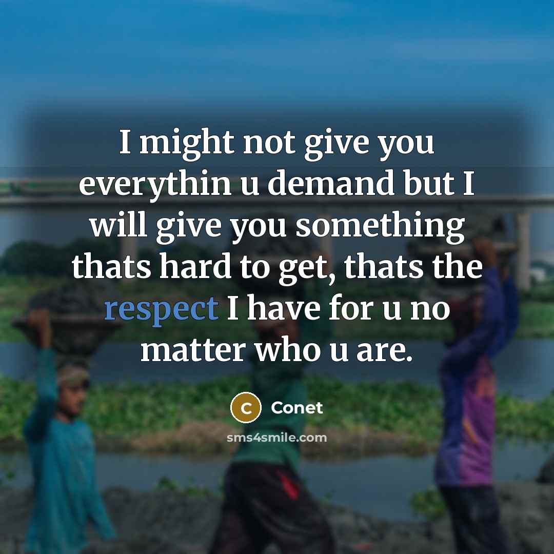 “I might not give you everythin u demand but I will give you something thats hard to get, thats the respect I have for u no matter who u are.” quote by Conet