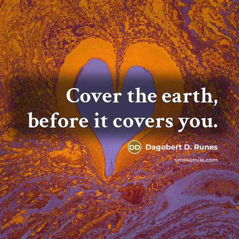 “Cover the earth, before it covers you.…” quote by Dagobert D. Runes