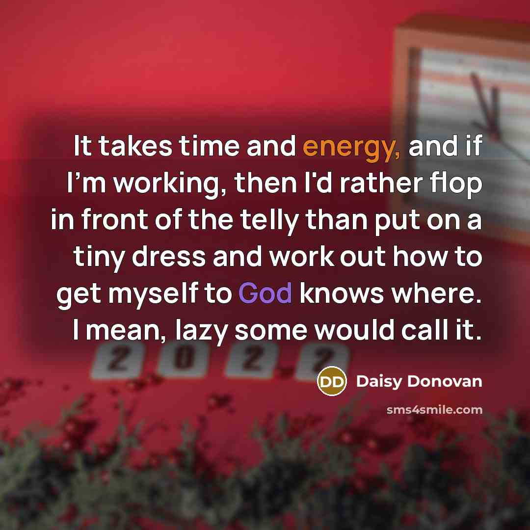 “It takes time and energy, and if I'm working, then…” quote by Daisy Donovan