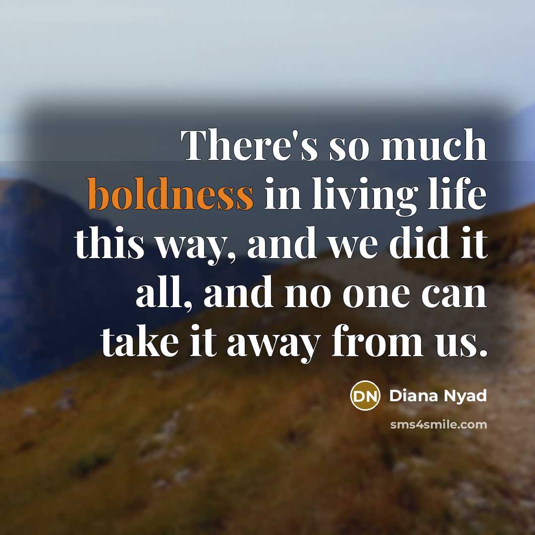 “There's so much boldness in living life this way, and…” quote by Diana Nyad