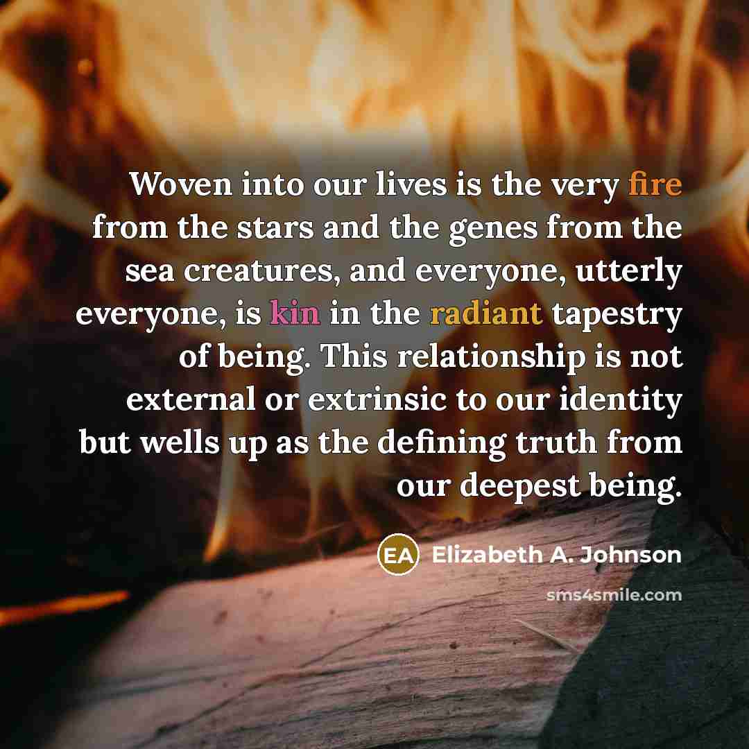 “Woven into our lives is the very fire from the…” quote by Elizabeth A. Johnson