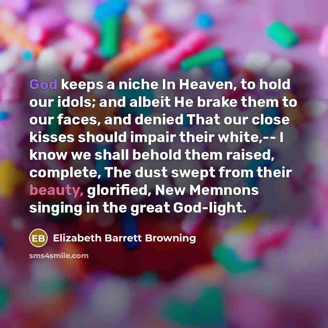 “God keeps a niche In Heaven, to hold our idols;…” quote by Elizabeth Barrett Browning