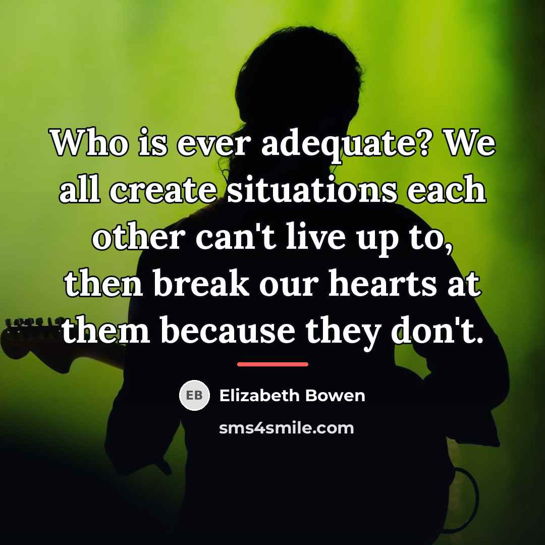 “Who is ever adequate? We all create situations each other…” quote by Elizabeth Bowen