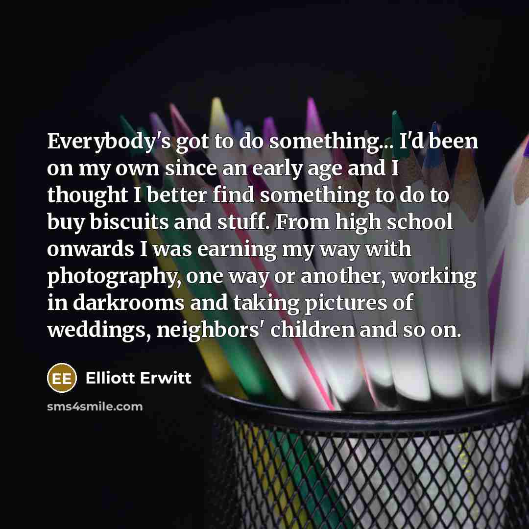 “Everybody's got to do something... I'd been on my own…” quote by Elliott Erwitt