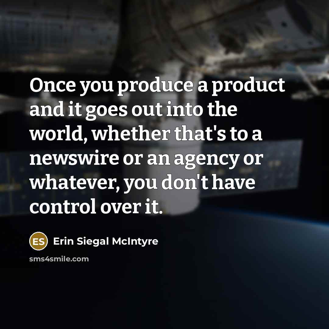 “Once you produce a product and it goes out into the world, whether that's to a newswire or an agency or whatever, you don't have control over it.” quote by Erin Siegal McIntyre