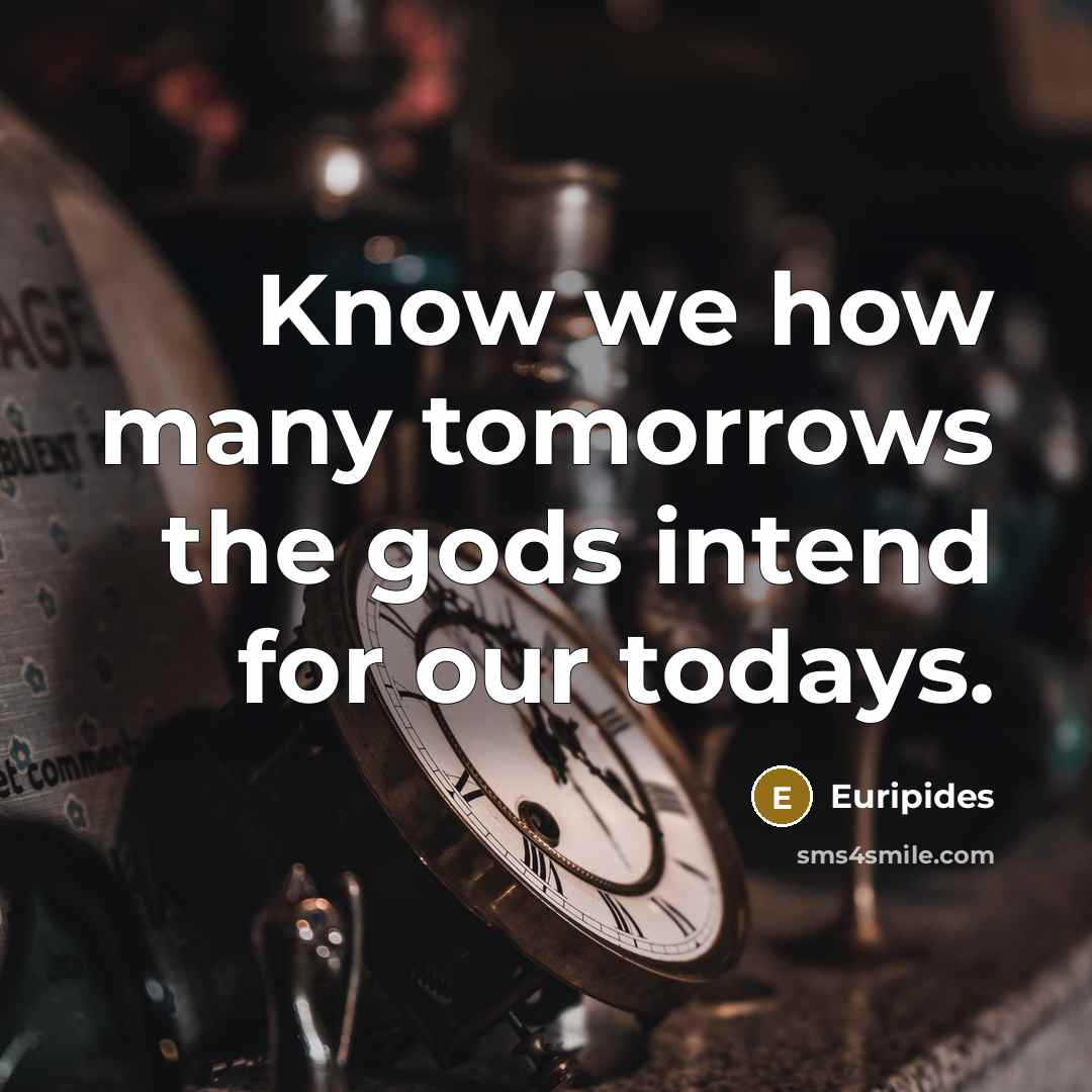 “Know we how many tomorrows the gods intend for our…” quote by Euripides