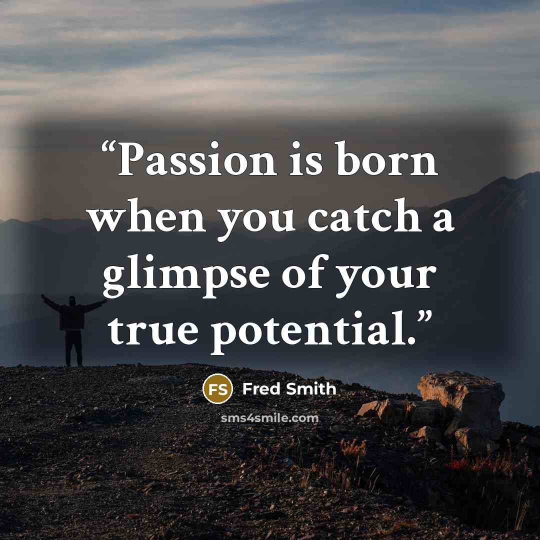 “Passion is born when you catch a glimpse of your true potential.” quote by Fred Smith