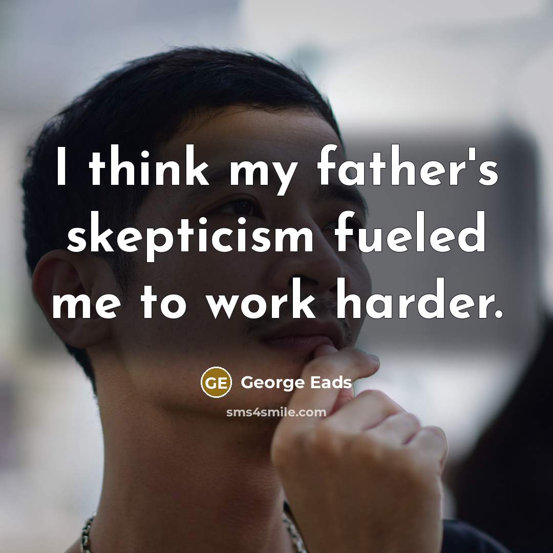 “I think my father's skepticism fueled me to work harder.…” quote by George Eads