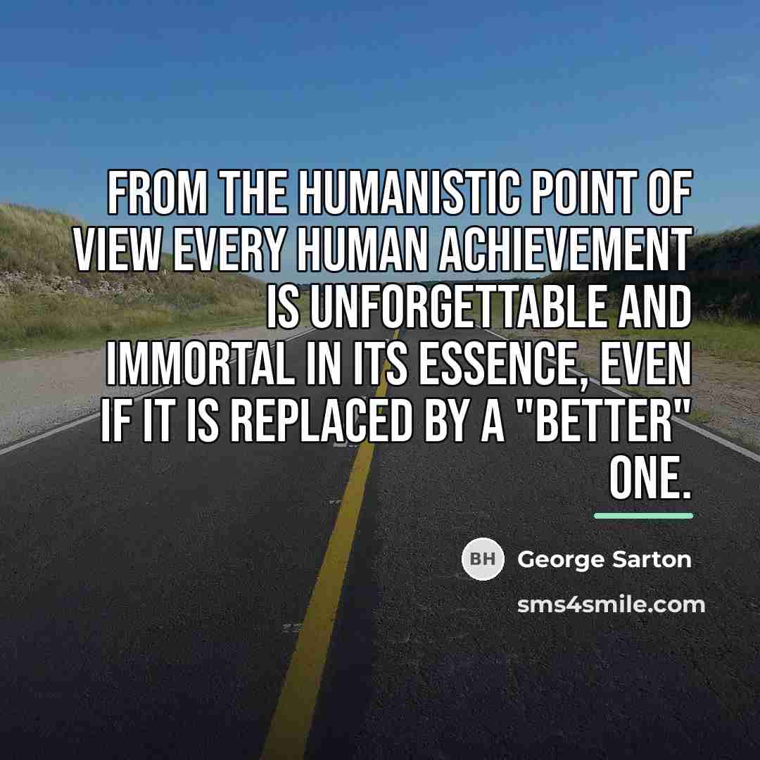 “From the humanistic point of view every human achievement is…” quote by George Sarton