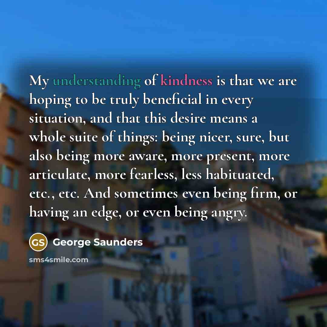 “My understanding of kindness is that we are hoping to…” quote by George Saunders