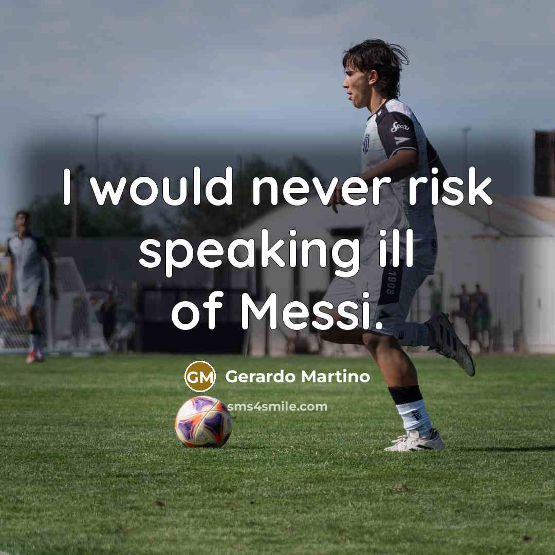 “I would never risk speaking ill of Messi.…” quote by Gerardo Martino