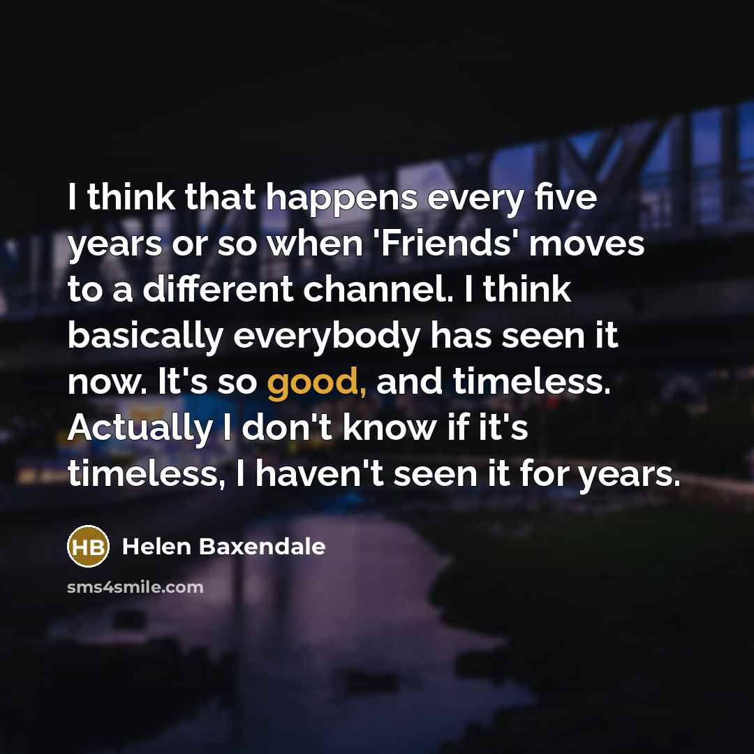 “I think that happens every five years or so when…” quote by Helen Baxendale