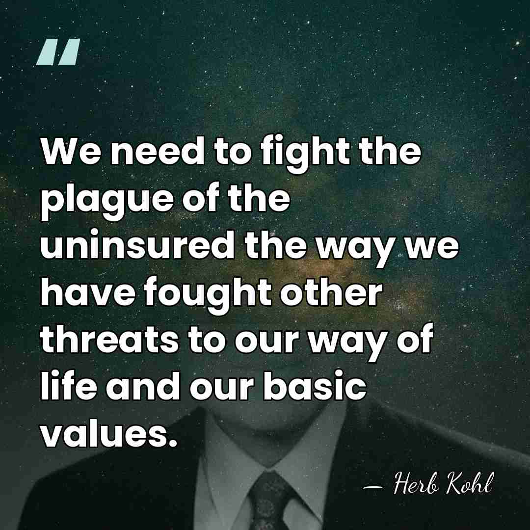 We need to fight the plague of the uninsured the way we&hellip; - Herb Kohl