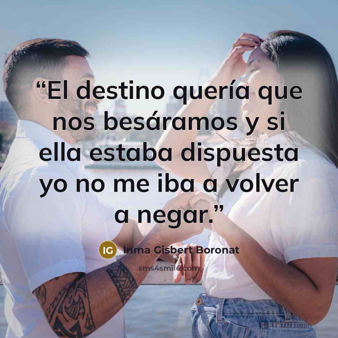“El destino quería que nos besáramos y si ella estaba dispuesta yo no me iba a volver a negar.” quote by Inma Gisbert Boronat