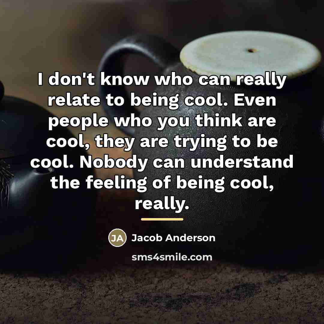 “I don't know who can really relate to being cool.…” quote by Jacob Anderson