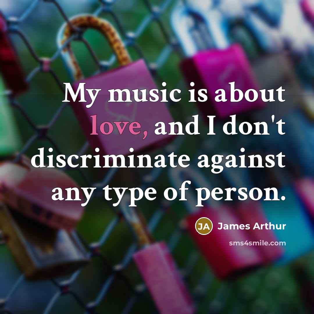 “My music is about love, and I don't discriminate against…” quote by James Arthur