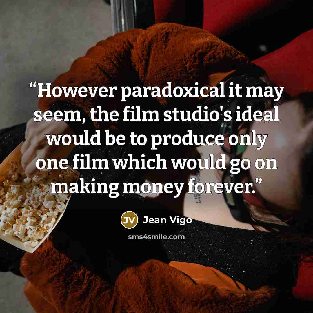 “However paradoxical it may seem, the film studio's ideal would be to produce only one film which would go on making money forever.” quote by Jean Vigo