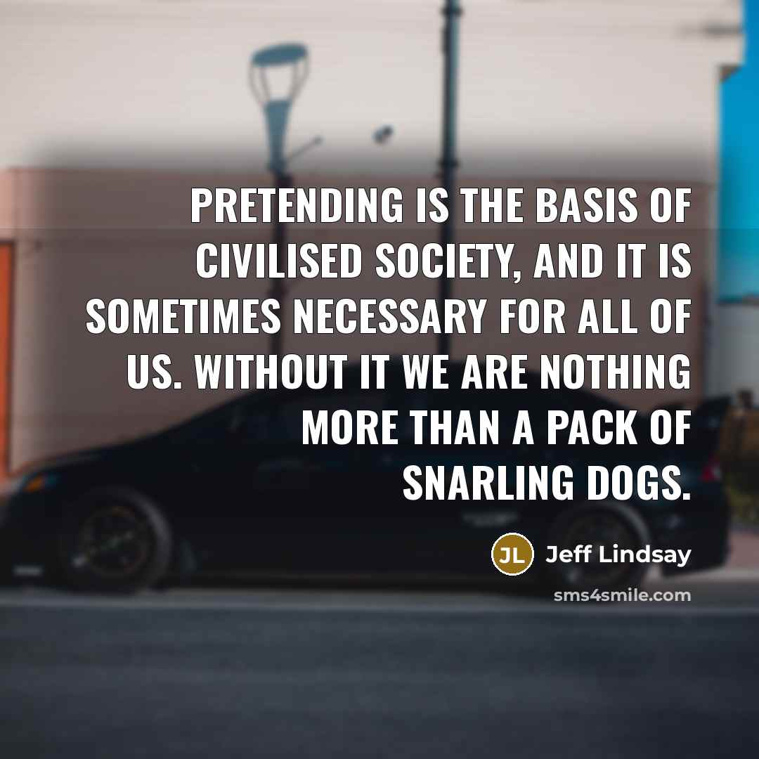 “Pretending is the basis of civilised society, and it is…” quote by Jeff Lindsay