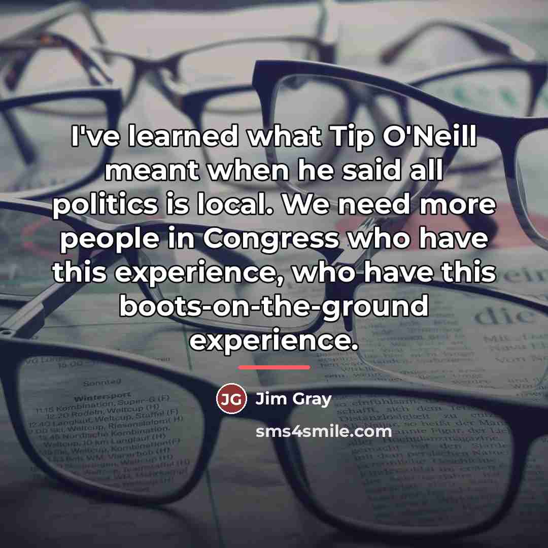 “I've learned what Tip O'Neill meant when he said all…” quote by Jim Gray