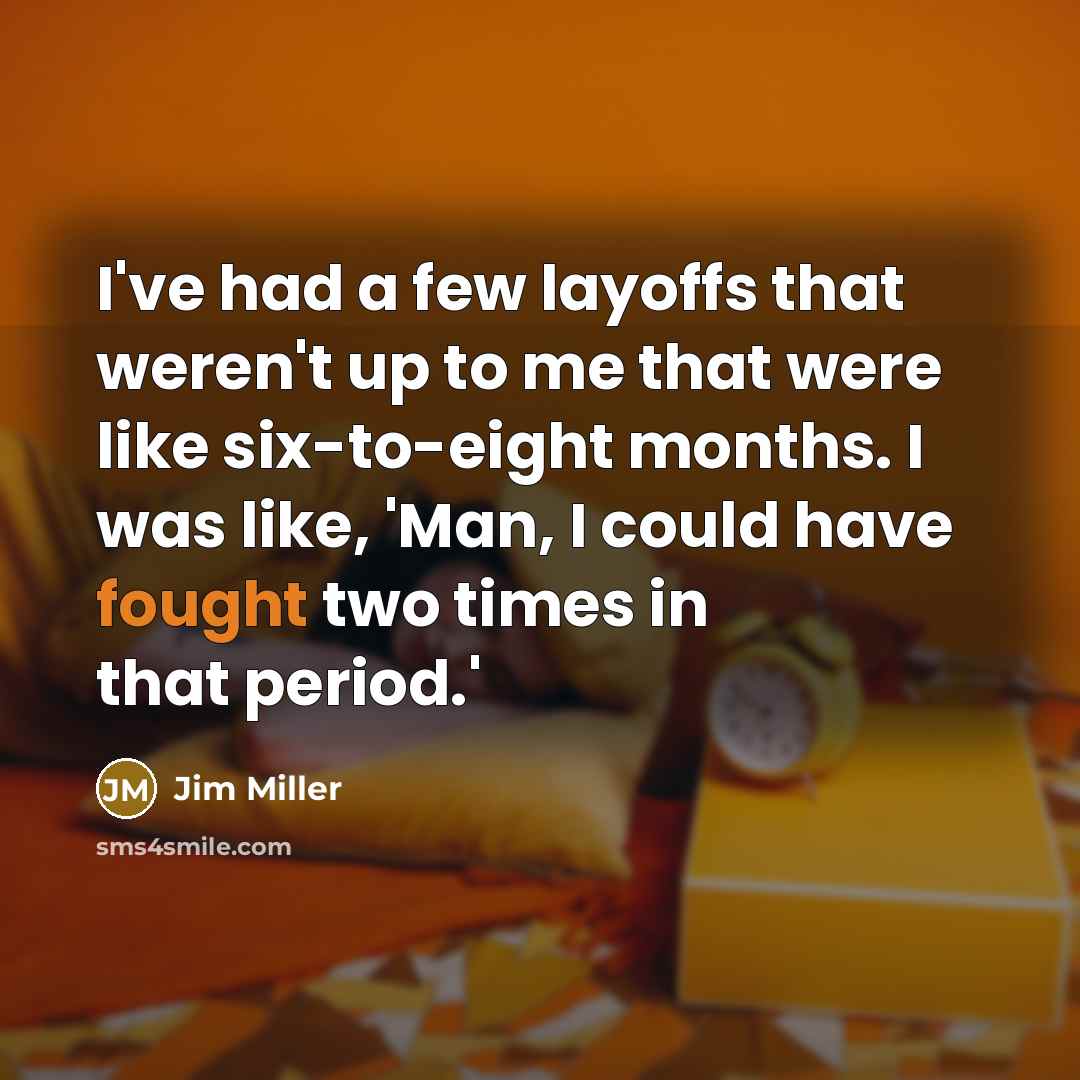 “I've had a few layoffs that weren't up to me…” quote by Jim Miller