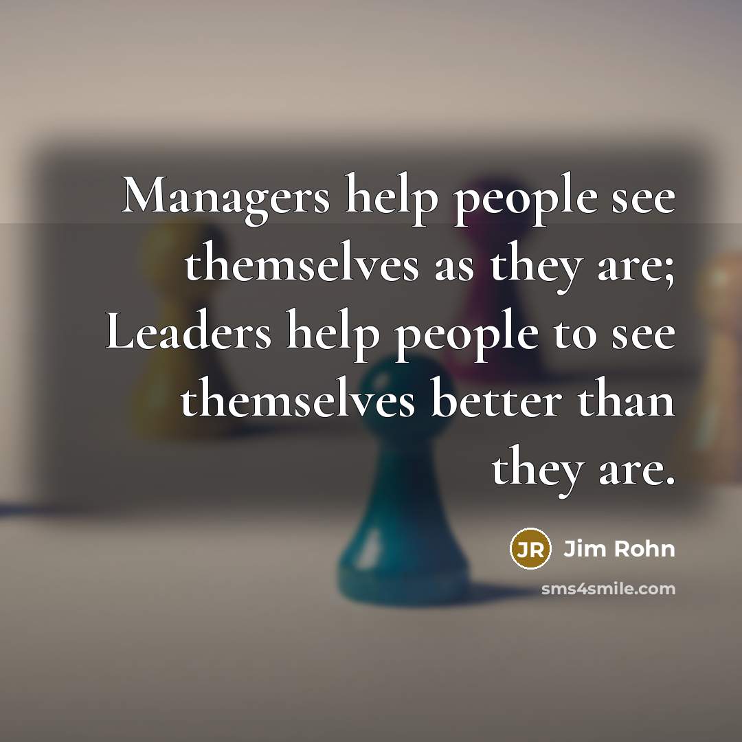 “Managers help people see themselves as they are; Leaders help…” quote by Jim Rohn