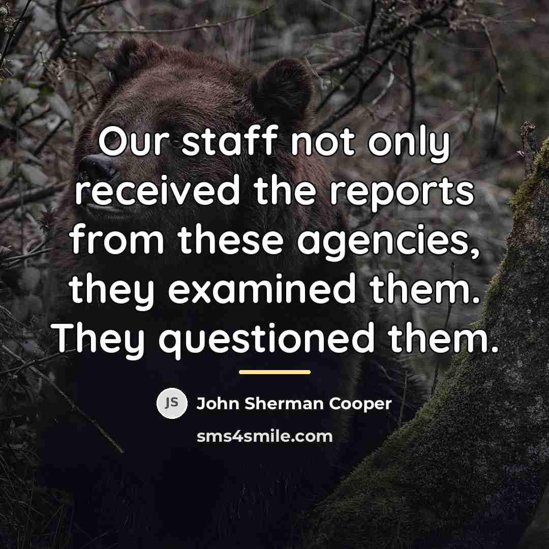 “Our staff not only received the reports from these agencies,…” quote by John Sherman Cooper