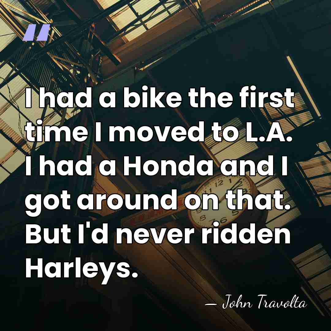 I had a bike the first time I moved to L.A. I&hellip; - John Travolta