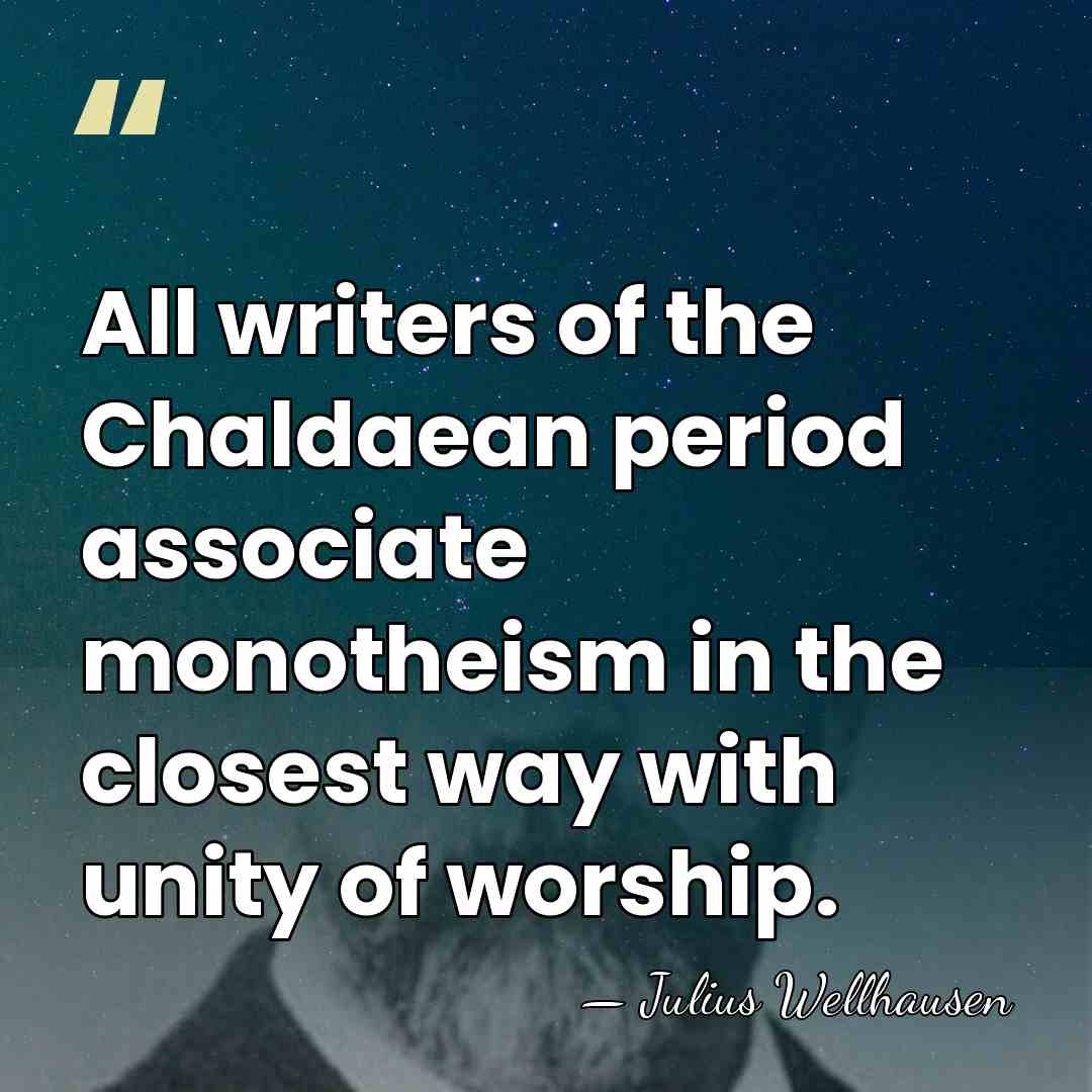 All writers of the Chaldaean period associate monotheism in the closest way&hellip; - Julius Wellhausen