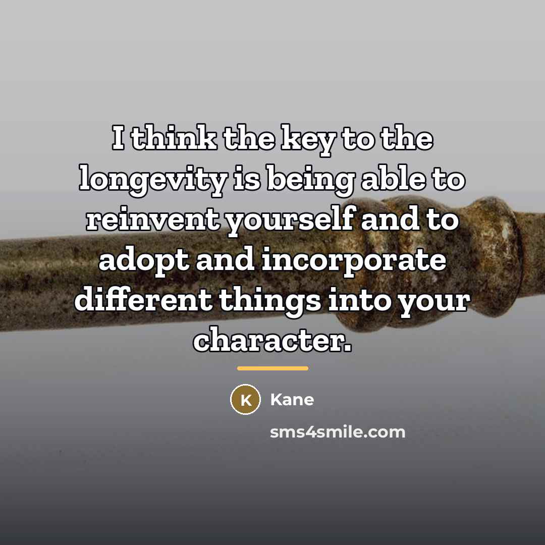 “I think the key to the longevity is being able…” quote by Kane