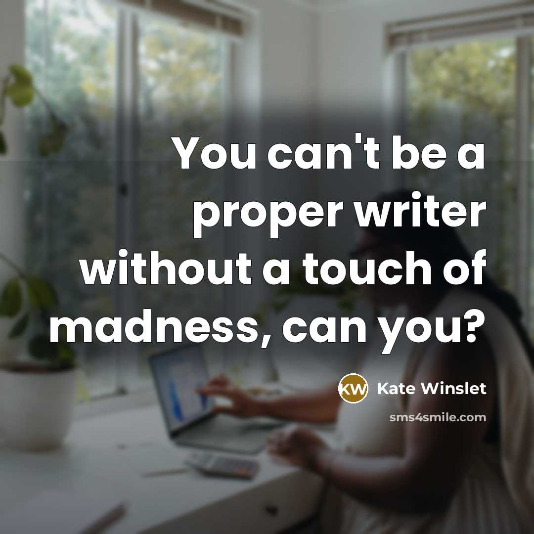 “You can't be a proper writer without a touch of…” quote by Kate Winslet